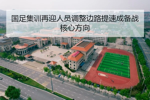 国足集训再迎人员调整边路提速成备战核心方向