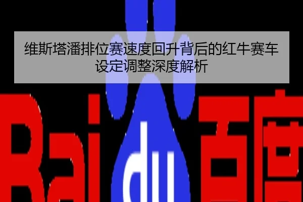 维斯塔潘排位赛速度回升背后的红牛赛车设定调整深度解析